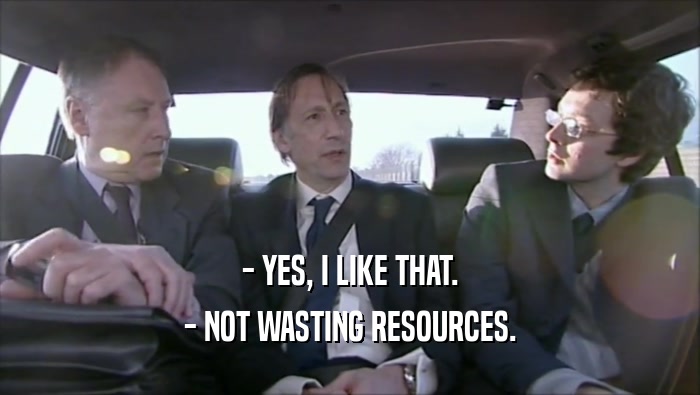- YES, I LIKE THAT.
 - NOT WASTING RESOURCES.
 