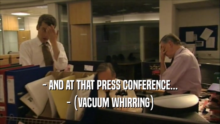 - AND AT THAT PRESS CONFERENCE... - (VACUUM WHIRRING) 