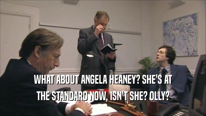 WHAT ABOUT ANGELA HEANEY? SHE'S AT THE STANDARD NOW, ISN'T SHE? OLLY? 