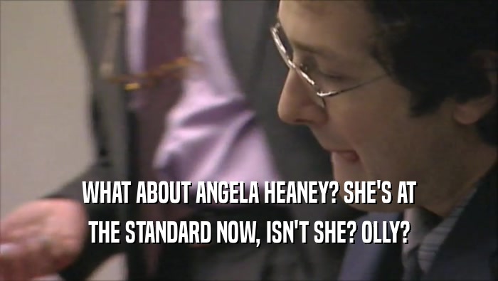 WHAT ABOUT ANGELA HEANEY? SHE'S AT THE STANDARD NOW, ISN'T SHE? OLLY? 
