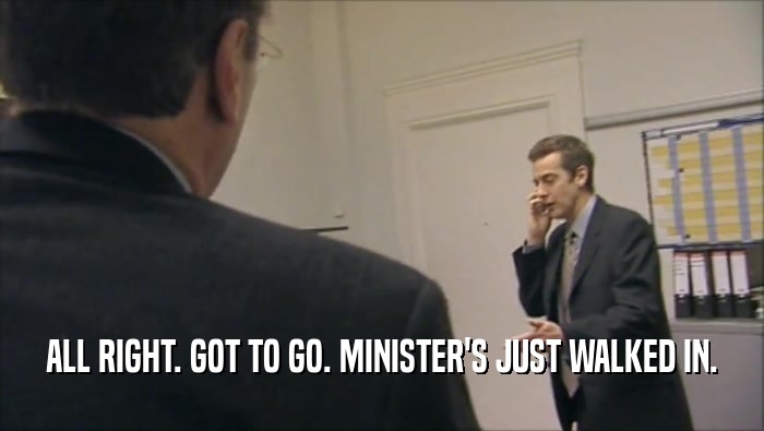 ALL RIGHT. GOT TO GO. MINISTER'S JUST WALKED IN.  