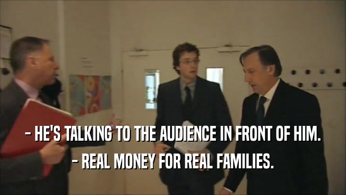 - HE'S TALKING TO THE AUDIENCE IN FRONT OF HIM. - REAL MONEY FOR REAL FAMILIES. 