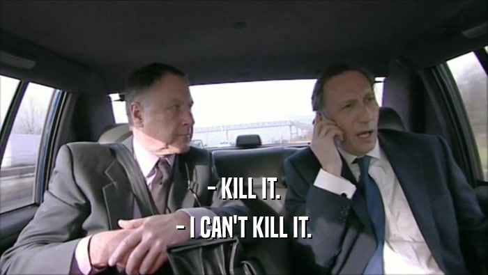 - KILL IT.
 - I CAN'T KILL IT.
 