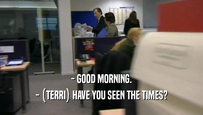 - GOOD MORNING. - (TERRI) HAVE YOU SEEN THE TIMES? 