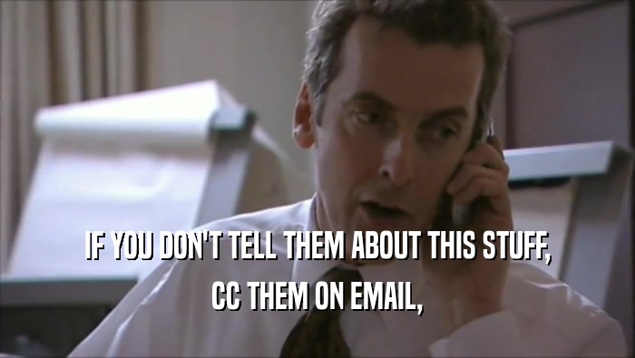 IF YOU DON'T TELL THEM ABOUT THIS STUFF, CC THEM ON EMAIL, 