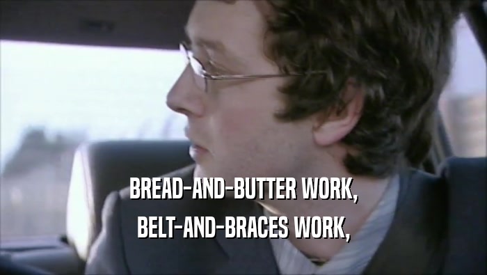 BREAD-AND-BUTTER WORK, BELT-AND-BRACES WORK, 