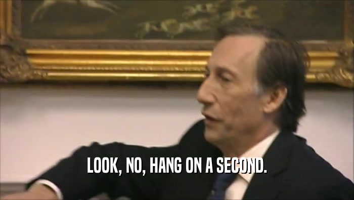 LOOK, NO, HANG ON A SECOND.  