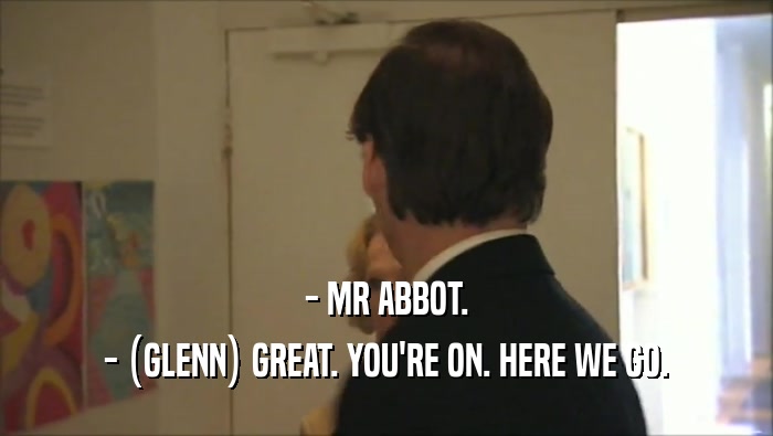- MR ABBOT.
 - (GLENN) GREAT. YOU'RE ON. HERE WE GO.
 
