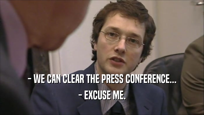 - WE CAN CLEAR THE PRESS CONFERENCE...
 - EXCUSE ME.
 