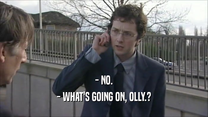 - NO. - WHAT'S GOING ON, OLLY.? 
