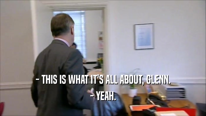 - THIS IS WHAT IT'S ALL ABOUT, GLENN. - YEAH. 