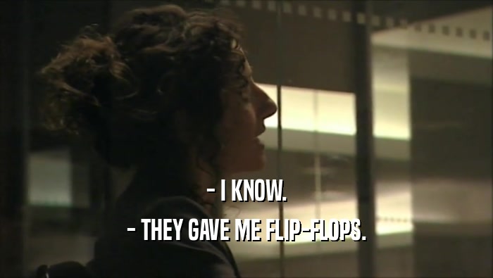 - I KNOW. - THEY GAVE ME FLIP-FLOPS. 