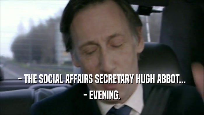- THE SOCIAL AFFAIRS SECRETARY HUGH ABBOT... - EVENING. 