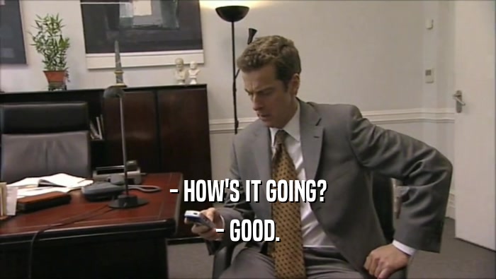 - HOW'S IT GOING? - GOOD. 