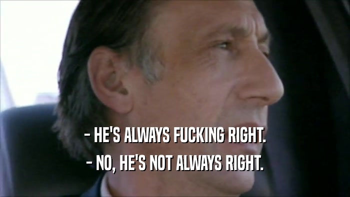 - HE'S ALWAYS FUCKING RIGHT. - NO, HE'S NOT ALWAYS RIGHT. 