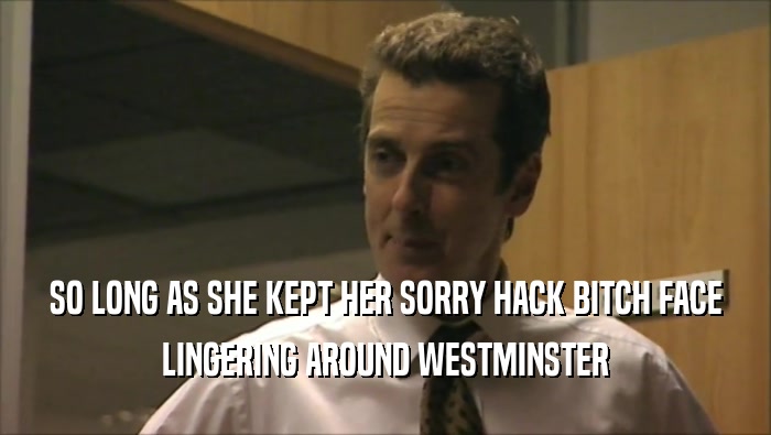 SO LONG AS SHE KEPT HER SORRY HACK BITCH FACE LINGERING AROUND WESTMINSTER 