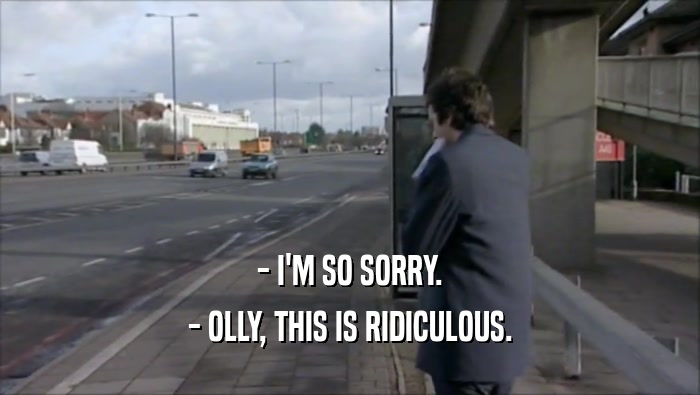 - I'M SO SORRY. - OLLY, THIS IS RIDICULOUS. 