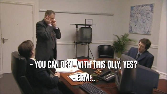 - YOU CAN DEAL WITH THIS OLLY, YES? - ERM... 
