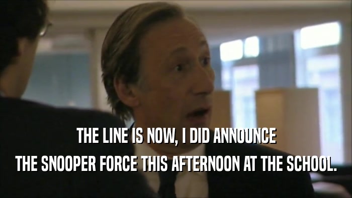 THE LINE IS NOW, I DID ANNOUNCE THE SNOOPER FORCE THIS AFTERNOON AT THE SCHOOL. 