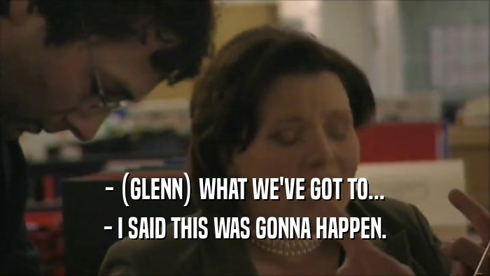 - (GLENN) WHAT WE'VE GOT TO... - I SAID THIS WAS GONNA HAPPEN. 