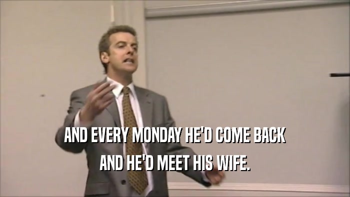 AND EVERY MONDAY HE'D COME BACK AND HE'D MEET HIS WIFE. 
