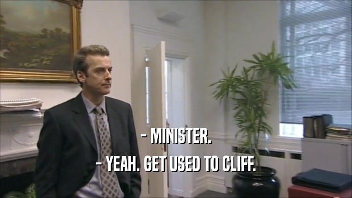 - MINISTER. - YEAH. GET USED TO CLIFF. 