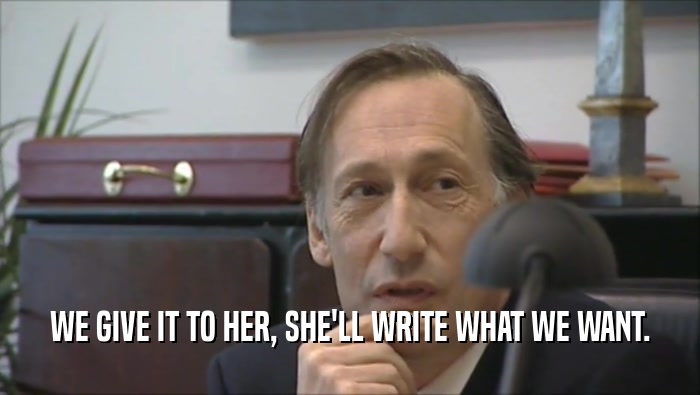 WE GIVE IT TO HER, SHE'LL WRITE WHAT WE WANT.  