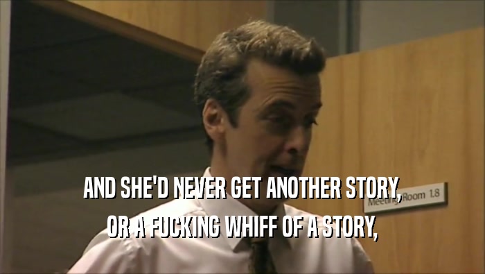 AND SHE'D NEVER GET ANOTHER STORY, OR A FUCKING WHIFF OF A STORY, 