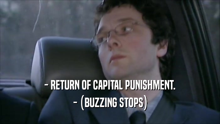 - RETURN OF CAPITAL PUNISHMENT. - (BUZZING STOPS) 