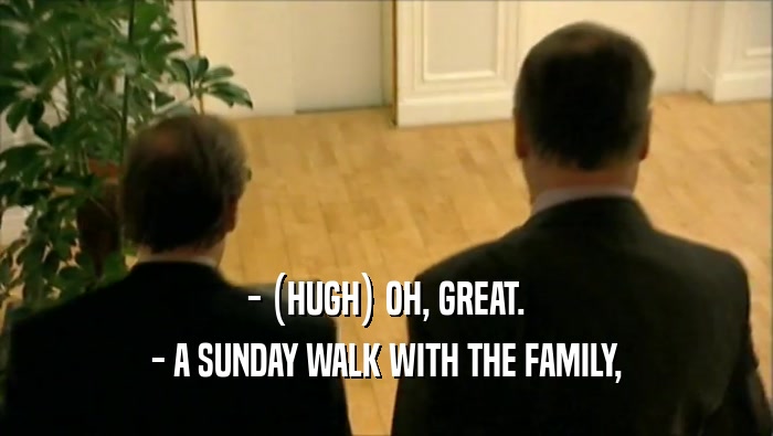 - (HUGH) OH, GREAT. - A SUNDAY WALK WITH THE FAMILY, 