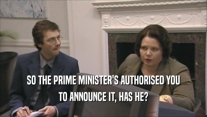 SO THE PRIME MINISTER'S AUTHORISED YOU
 TO ANNOUNCE IT, HAS HE?
 