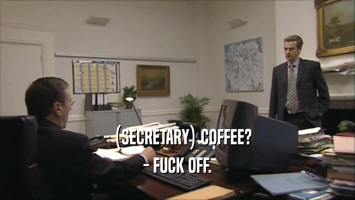 - (SECRETARY) COFFEE? - FUCK OFF. 