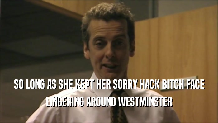 SO LONG AS SHE KEPT HER SORRY HACK BITCH FACE LINGERING AROUND WESTMINSTER 
