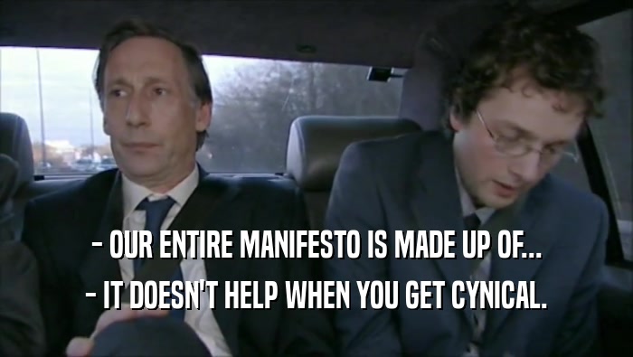 - OUR ENTIRE MANIFESTO IS MADE UP OF... - IT DOESN'T HELP WHEN YOU GET CYNICAL. 
