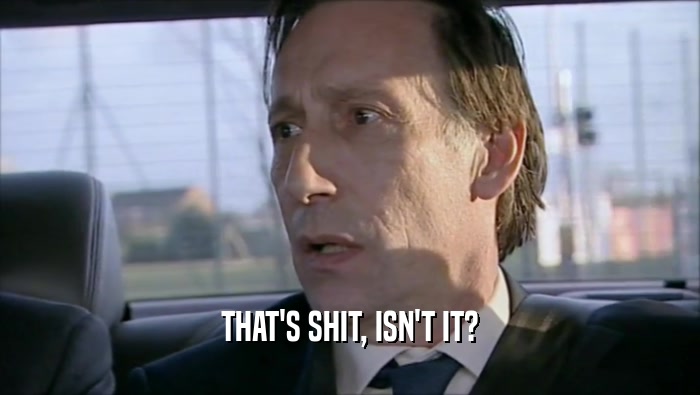 THAT'S SHIT, ISN'T IT?  