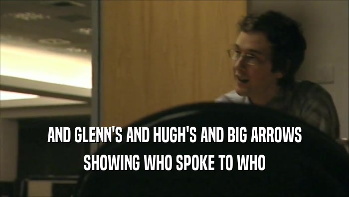 AND GLENN'S AND HUGH'S AND BIG ARROWS
 SHOWING WHO SPOKE TO WHO
 