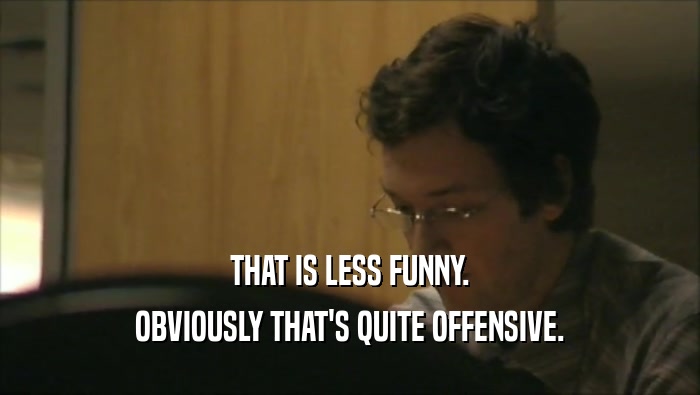 THAT IS LESS FUNNY. OBVIOUSLY THAT'S QUITE OFFENSIVE. 