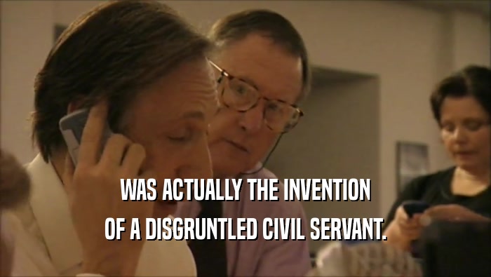 WAS ACTUALLY THE INVENTION
 OF A DISGRUNTLED CIVIL SERVANT.
 