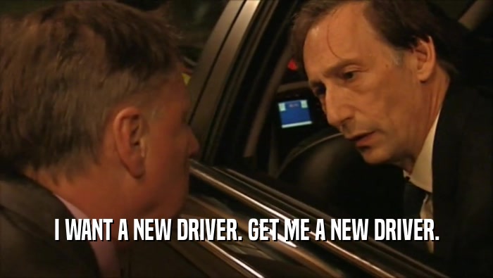 I WANT A NEW DRIVER. GET ME A NEW DRIVER.  