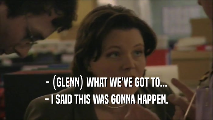 - (GLENN) WHAT WE'VE GOT TO... - I SAID THIS WAS GONNA HAPPEN. 