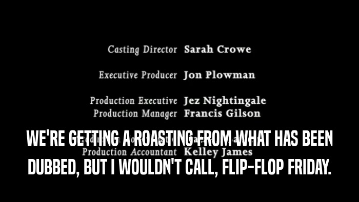 WE'RE GETTING A ROASTING FROM WHAT HAS BEEN DUBBED, BUT I WOULDN'T CALL, FLIP-FLOP FRIDAY. 