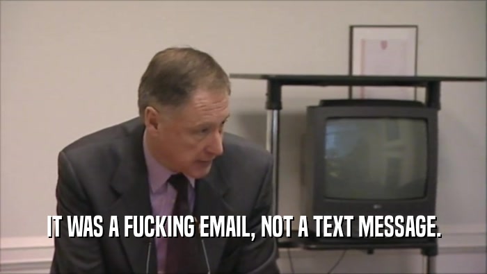 IT WAS A FUCKING EMAIL, NOT A TEXT MESSAGE.  