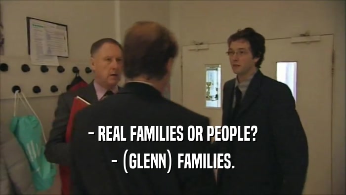 - REAL FAMILIES OR PEOPLE? - (GLENN) FAMILIES. 