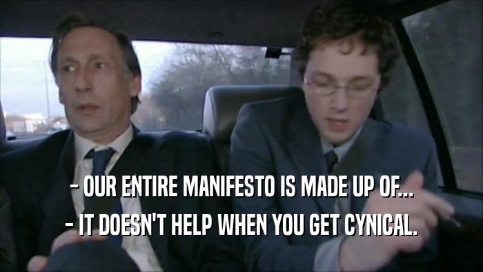 - OUR ENTIRE MANIFESTO IS MADE UP OF... - IT DOESN'T HELP WHEN YOU GET CYNICAL. 
