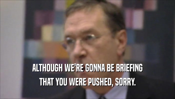 ALTHOUGH WE'RE GONNA BE BRIEFING THAT YOU WERE PUSHED, SORRY. 