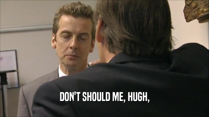 DON'T SHOULD ME, HUGH,  