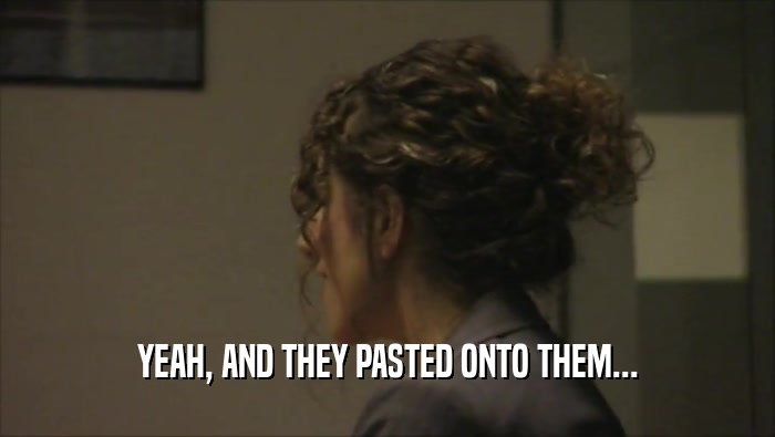 YEAH, AND THEY PASTED ONTO THEM...  