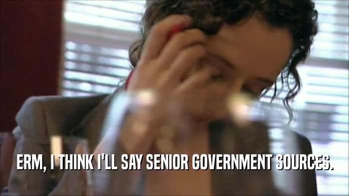 ERM, I THINK I'LL SAY SENIOR GOVERNMENT SOURCES.  