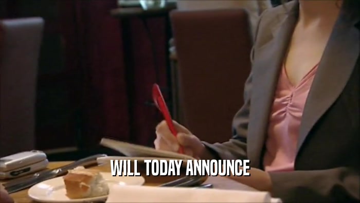 WILL TODAY ANNOUNCE  