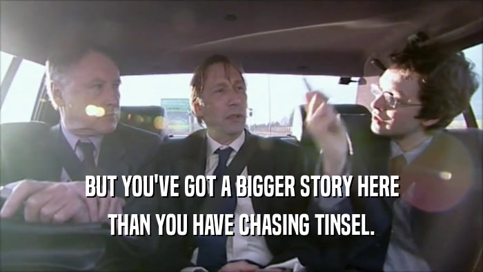 BUT YOU'VE GOT A BIGGER STORY HERE THAN YOU HAVE CHASING TINSEL. 